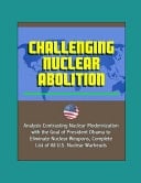 Challenging Nuclear Abolition - Analysis Contrasting Nuclear Modernization with the Goal of President Obama to Eliminate Nuclear Weapons, Complete List of All U. S. Nuclear Warheads