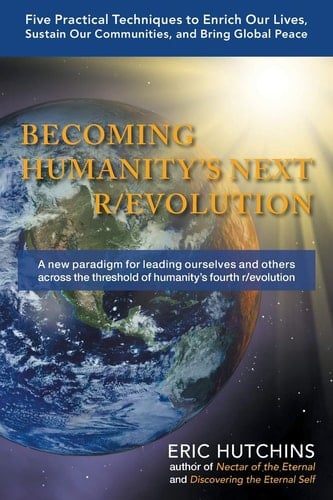 Becoming Humanity's Next R/Evolution Five Practical Techniques to Enrich Our Lives, Sustain Our Communities, and Bring Global Peace