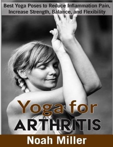 Yoga for Arthritis Best Yoga Poses to Reduce Inflammation Pain, Increase Strength, Balance, and Flexibility