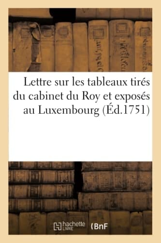 Lettre Sur Les Tableaux Tirés Du Cabinet Du Roy Et Exposés Au Luxembourg Depuis Le 14 Octobre 1750