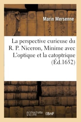 La Perspective Curieuse Du R. P. Niceron, Minime Avec l'Optique Et La Catoptrique Du R. P. Mersenne, Du Même Ordre, Mise En Lumière Après La Mort de l'Auteur