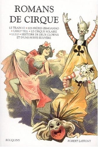 Romans de cirque : Le train 17 suivi de Boum-Boum. Les frères Zemganno. Ukko'Till. Le cirque solaire. Lulu. Histoire de deux clowns et d'une petite écuyère