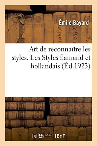 Art de Reconnaître Les Styles. Les Styles Flamand Et Hollandais Ouvrage Orné de 110 Gravures