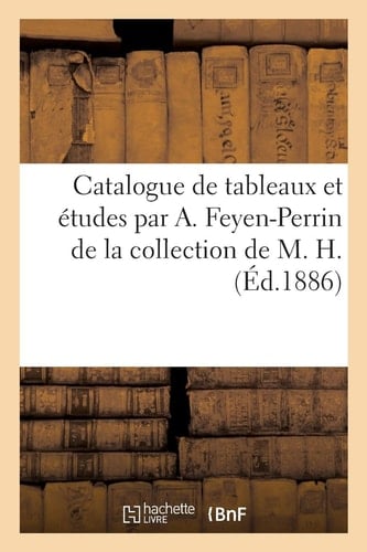 Catalogue de Tableaux Et Études Par A. Feyen-Perrin de la Collection de M. H.