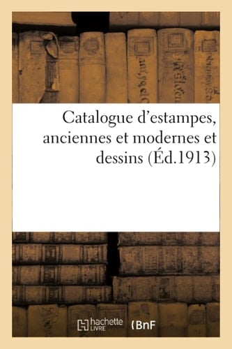 Catalogue d'Estampes, Anciennes Et Modernes Et Dessins