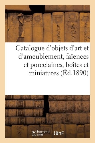 Catalogue d'Objets d'Art Et d'Ameublement, Faïences Et Porcelaines, Boîtes Et Miniatures