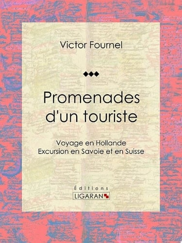 Promenades d'un touriste Voyage en Hollande - Excursion en Savoie et en Suisse
