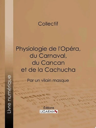 Physiologie de l'Opéra, du Carnaval, du Cancan et de la Cachucha Par un vilain masque