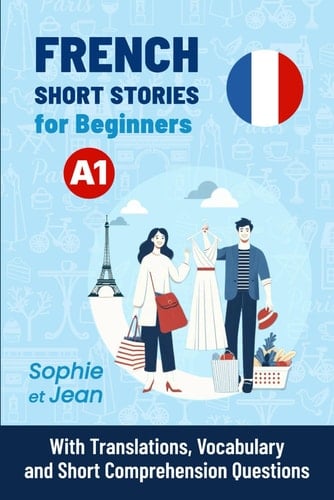 FRENCH Short Stories for Beginners A1: Sophie et Jean - With Translations, Vocabulary and Short Comprehension Questions (Easy French Reading: Stories ... to Advanced (A1-C1)) (French Edition)
