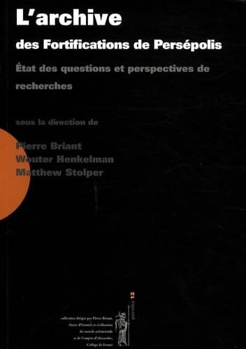 L'Archive Des Fortifications de Persépolis État Des Questions Et Perspectives de Recherches : Actes Du Colloque Organisé Au Collège de France Par la "Chaire D'histoire Et Civilisation Du Monde Achéménide Et de L'empire D'Alexandre" Et Le "Réseau International D'études Et de Recherches Achéménides" (GDR 2538 CNRS), 3-4 Novembre 2006