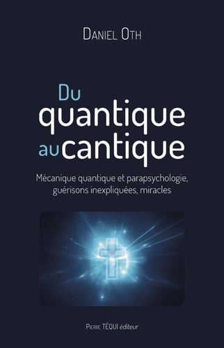 Du quantique au cantique Mécanique quantique et parapsychologie, guérisons inexpliquées, miracles
