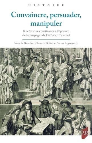 Convaincre, persuader, manipuler rhétoriques partisanes à l'épreuve de la propagande (XVe-XVIIIe siècle)
