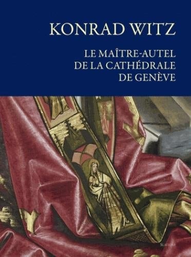 Konrad Witz le maître-autel de la cathédrale de Genève : histoire, conservation et restauration