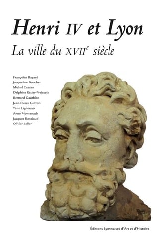 Henri IV et Lyon la ville du XVIIe siècle
