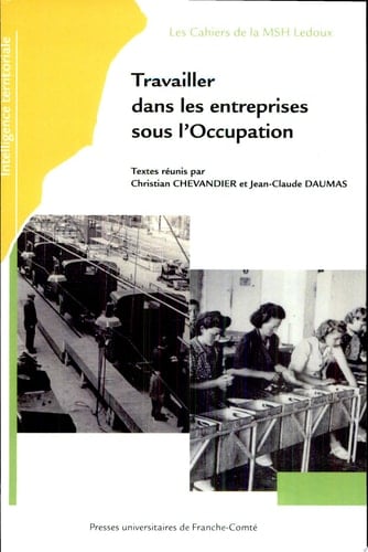 Travailler dans les entreprises sous l'Occupation actes du Ve colloque du GDR du CNRS "Les entreprises françaises sous l'Occupation", tenu à Dijon, les 8 et 9 juin 2006 et à Besançon, les 12 et 13 octobre 2006