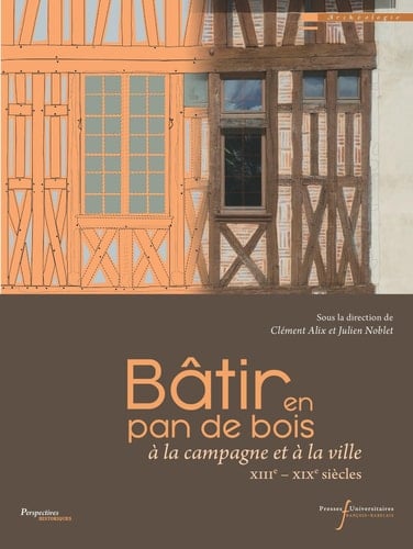 Bâtir en pan de bois à la campagne et à la ville : XIIIe-XIXe siècles