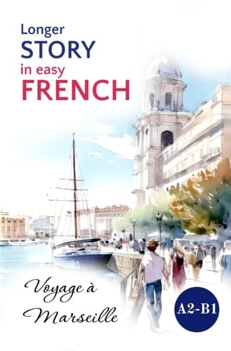 Longer STORY in Easy FRENCH: Voyage à Marseille (Easy French Reading: Stories for Beginners to Advanced (A1-C1)) (French Edition)