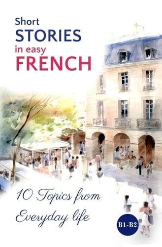 Short STORIES in easy FRENCH: 10 Topics from Everyday Life (Easy French Reading: Stories for Beginners to Advanced (A1-C1)) (French Edition)