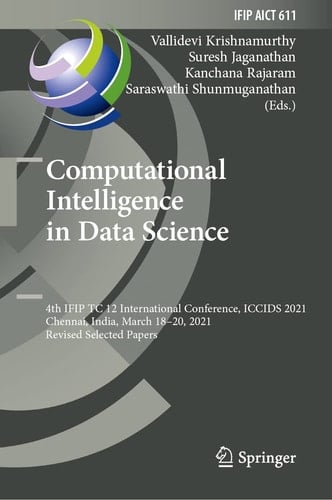 Computational Intelligence in Data Science 4th IFIP TC 12 International Conference, ICCIDS 2021, Chennai, India, March 18–20, 2021, Revised Selected Papers