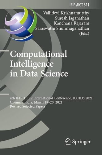 Computational Intelligence in Data Science 4th IFIP TC 12 International Conference, ICCIDS 2021, Chennai, India, March 18–20, 2021, Revised Selected Papers