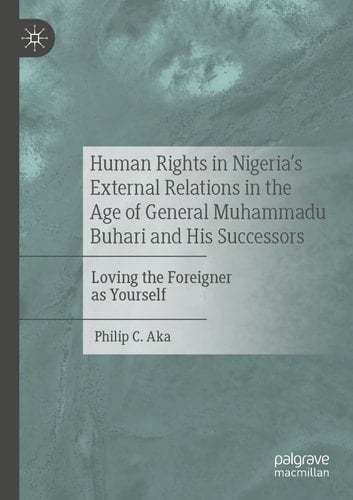 Human Rights in Nigeria's External Relations in the Age of General Muhammadu Buhari and His Successors Loving the Foreigner as Yourself