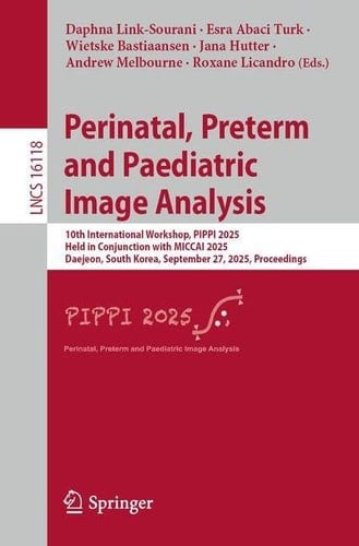 Perinatal, Preterm and Paediatric Image Analysis 10th International Workshop, PIPPI 2025, Held in Conjunction with MICCAI 2025, Daejeon, South Korea, September 27, 2025, Proceedings