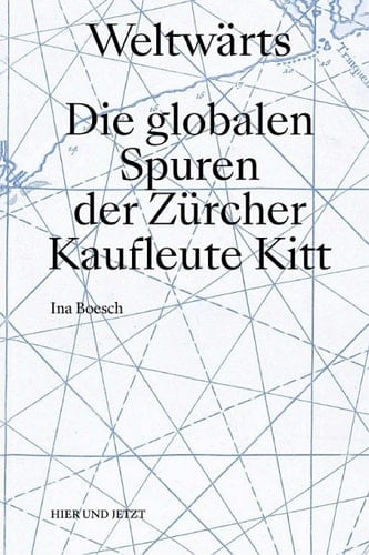Weltwärts Die globalen Spuren der Zürcher Kaufleute Kitt