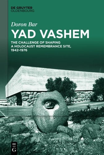 Yad Vashem The Challenge of Shaping a Holocaust Remembrance Site, 1942-1976