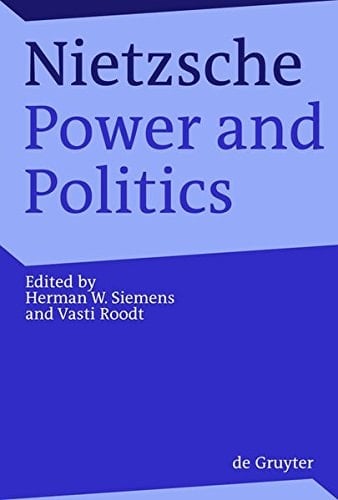 Nietzsche, Power and Politics Rethinking Nietzsche's Legacy for Political Thought