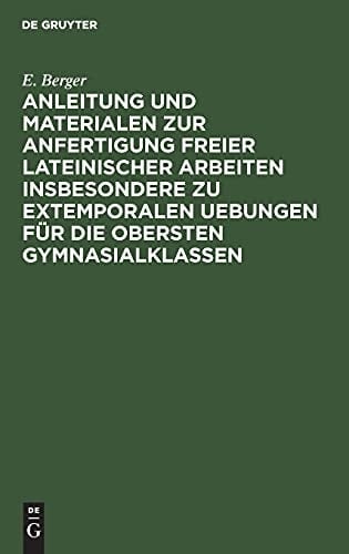 Anleitung und Materialen Zur Anfertigung Freier Lateinischer Arbeiten Insbesondere Zu Extemporalen Uebungen Für Die Obersten Gymnasialklassen