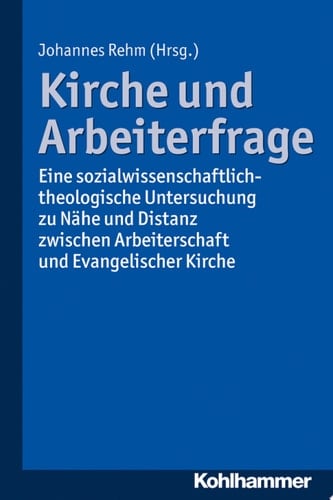 Kirche und Arbeiterfrage Eine sozialwissenschaftlich-theologische Untersuchung zu Nähe und Distanz zwischen Arbeiterschaft und Evangelischer Kirche