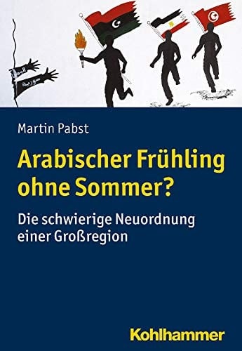 Arabischer Frühling ohne Sommer? die schwierige Neuordnung einer Großregion