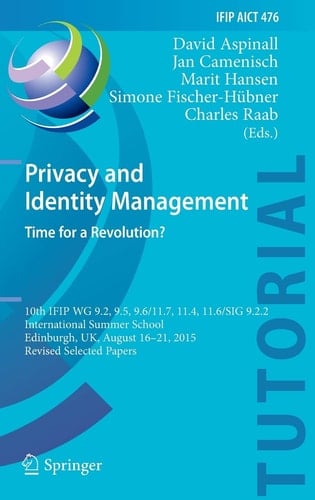 Privacy and Identity Management. Time for a Revolution? 10th IFIP WG 9.2, 9.5, 9.6/11.7, 11.4, 11.6/SIG 9.2.2 International Summer School, Edinburgh, UK, August 16-21, 2015, Revised Selected Papers