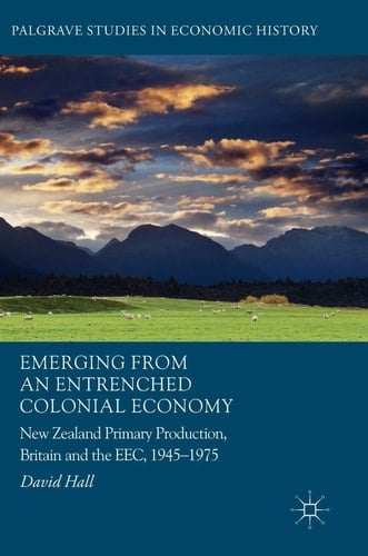 Emerging from an Entrenched Colonial Economy New Zealand Primary Production, Britain and the EEC, 1945 - 1975
