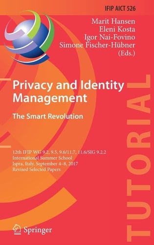 Privacy and Identity Management. The Smart Revolution 12th IFIP WG 9.2, 9.5, 9.6/11.7, 11.6/SIG 9.2.2 International Summer School, Ispra, Italy, September 4-8, 2017, Revised Selected Papers