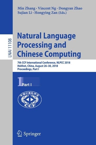 Natural Language Processing and Chinese Computing 7th CCF International Conference, NLPCC 2018, Hohhot, China, August 26–30, 2018, Proceedings, Part I