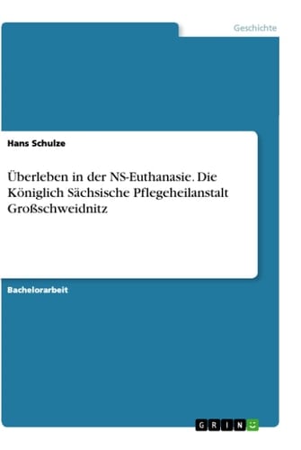 Überleben in der NS-Euthanasie. Die Königlich Sächsische Pflegeheilanstalt Großschweidnitz