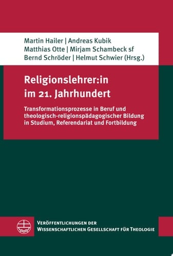 Religionslehrer:in im 21. Jahrhundert Transformationsprozesse in Beruf und theologisch-religionspädagogischer Bildung in Studium, Referendariat und Fortbildung