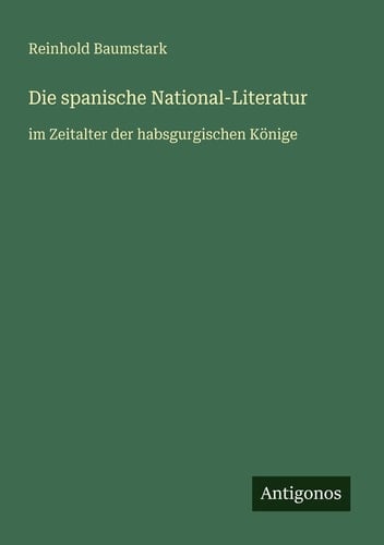 Die spanische National-Literatur - im Zeitalter der habsgurgischen Könige