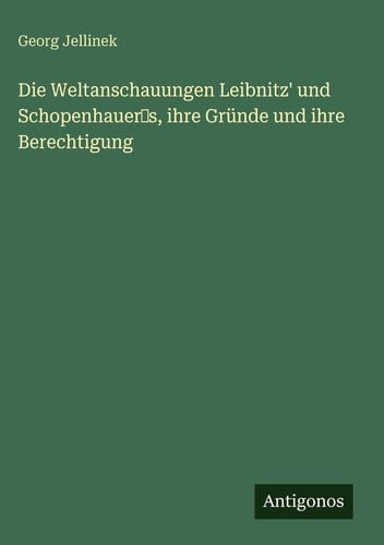Die Weltanschauungen Leibnitz' und Schopenhauer‛s, ihre Gründe und ihre Berechtigung
