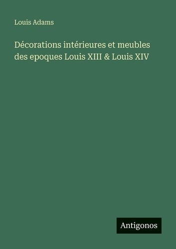 Décorations intérieures et meubles des epoques Louis XIII & Louis XIV