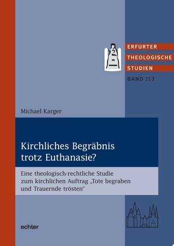 Kirchliches Begräbnis trotz Euthanasie? Eine theologisch-rechtliche Studie zum kirchlichen Auftrag "Tote begraben und Trauernde trösten