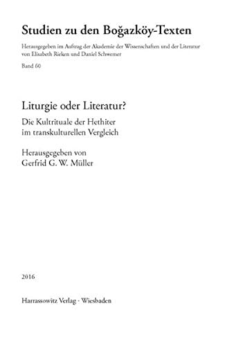 Liturgie oder Literatur? die Kultrituale der Hethiter im transkulturellen Vergleich : Akten eines Werkstattgesprächs an der Akademie der Wissenschaften und der Literatur, Mainz, 2.-3. Dezember 2010
