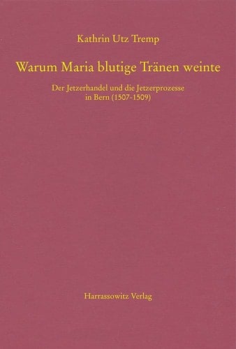 Warum Maria blutige Tränen weinte der Jetzerhandel und die Jetzerprozesse in Bern (1507-1509)
