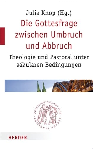 Die Gottesfrage zwischen Umbruch und Abbruch Theologie und Pastoral unter säkularen Bedingungen
