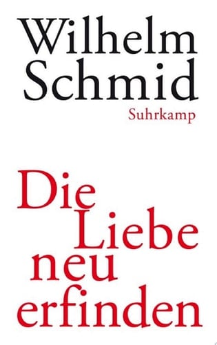 Die Liebe neu erfinden Von der Lebenskunst im Umgang mit Anderen