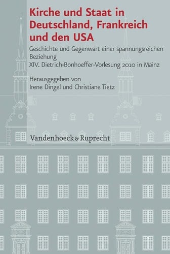 Kirche und Staat in Deutschland, Frankreich und den USA Geschichte und Gegenwart einer spannungsreichen Beziehung : XIV. Dietrich-Bonhoeffer-Vorlesung 2010 in Mainz