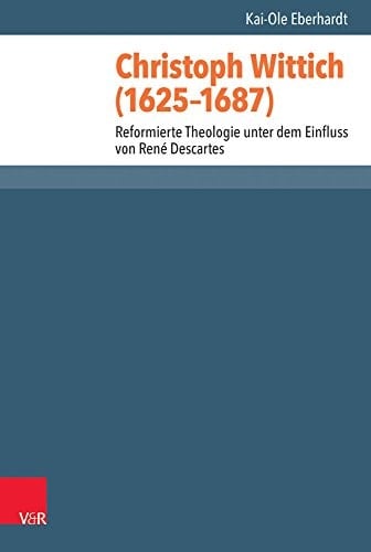 Christoph Wittich (1625-1687) reformierte Theologie unter dem Einfluss von René Descartes