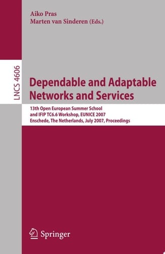 Dependable and Adaptable Networks and Services 13th Open European Summer School and IFIP TC6.6 Workshop, EUNICE 2007, Enschede, The Netherlands, July 18-20, 2007, Proceedings