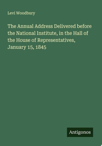 The Annual Address Delivered before the National Institute, in the Hall of the House of Representatives, January 15, 1845